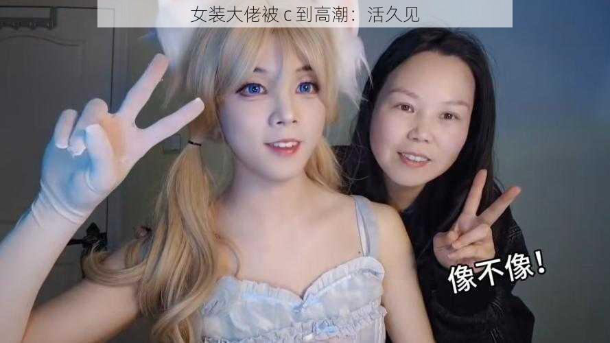 女装大佬被 c 到高潮:活久见