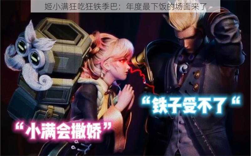 姬小满狂吃狂铁季巴:年度最下饭的场面来了