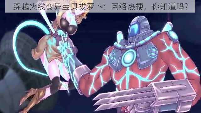 穿越火线变异宝贝拔萝卜:网络热梗,你知道吗?