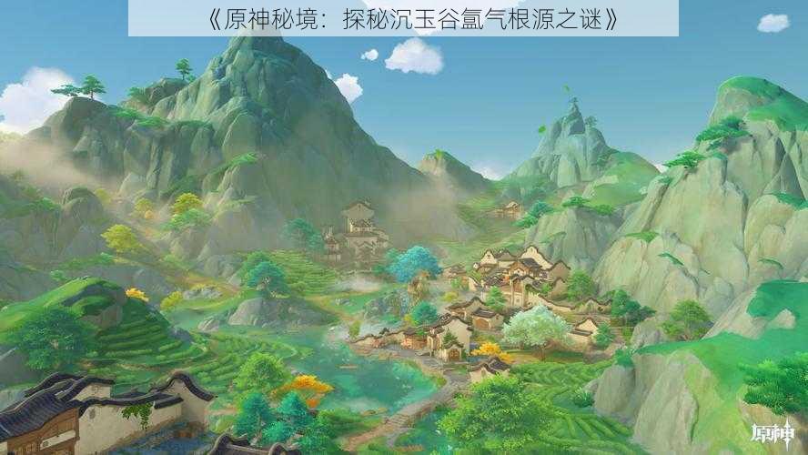 《原神秘境:探秘沉玉谷氲气根源之谜》
