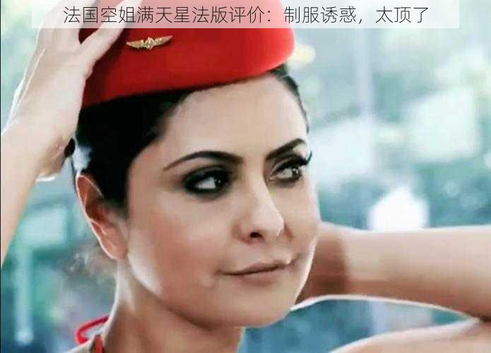 法国空姐满天星法版评价:制服诱惑,太顶了