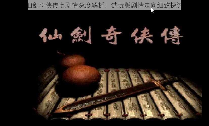 仙剑奇侠传七剧情深度解析:试玩版剧情走向细致探讨