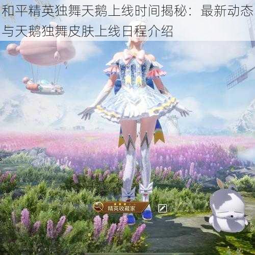 和平精英独舞天鹅上线时间揭秘:最新动态与天鹅独舞皮肤上线日程介绍