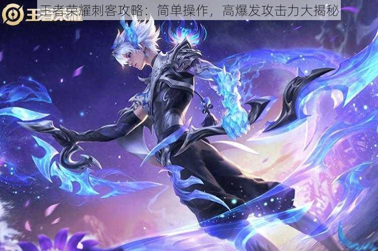 王者荣耀刺客攻略:简单操作,高爆发攻击力大揭秘