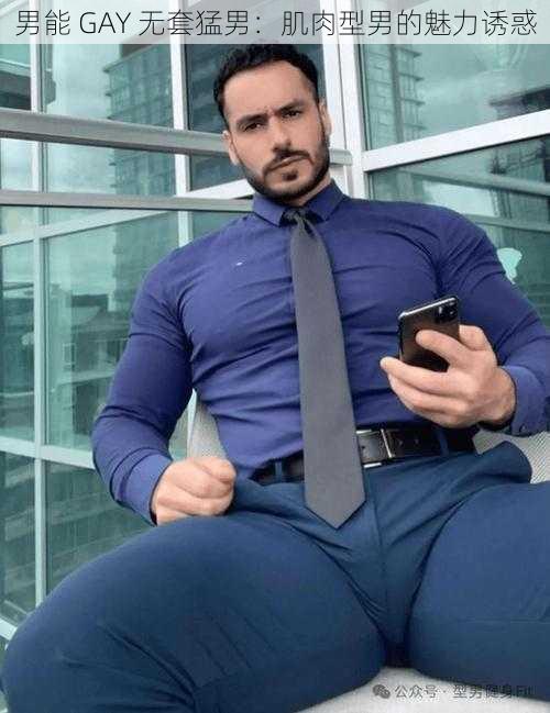 男能 GAY 无套猛男:肌肉型男的魅力诱惑