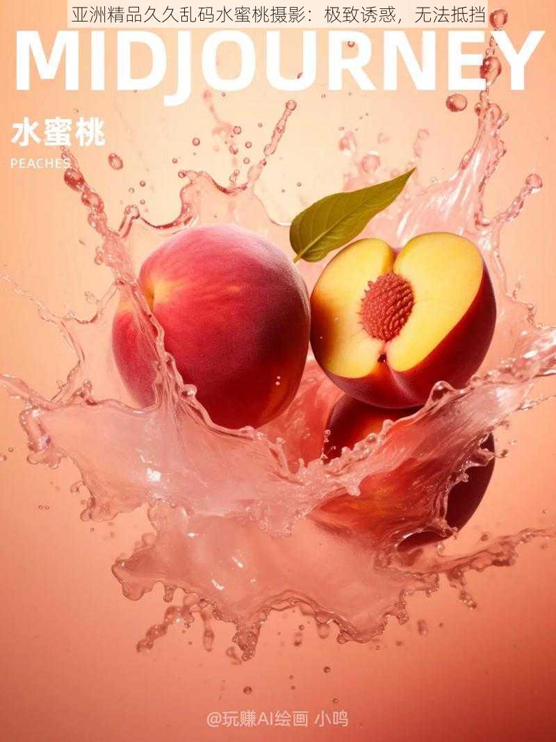 亚洲精品久久乱码水蜜桃摄影:极致诱惑,无法抵挡