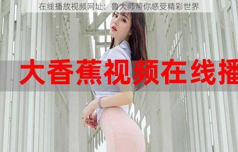 在线播放视频网址:鲁大师带你感受精彩世界
