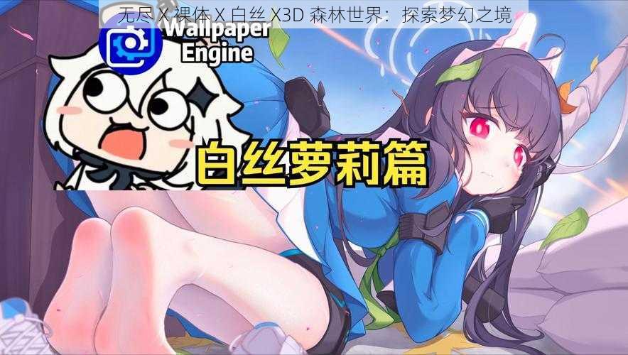 无尽 X 裸体 X 白丝 X3D 森林世界:探索梦幻之境