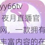 yy66tv 夜月直播官网,一款拥有丰富内容的在线视频直播平台