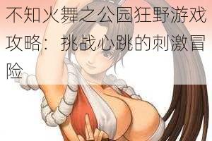 不知火舞之公园狂野游戏攻略:挑战心跳的刺激冒险