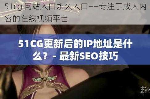 51cg 网站入口永久入口——专注于成人内容的在线视频平台