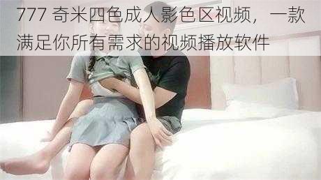 777 奇米四色成人影色区视频,一款满足你所有需求的视频播放软件