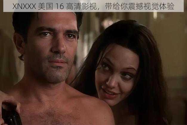 XNXXX 美国 16 高清影视,带给你震撼视觉体验