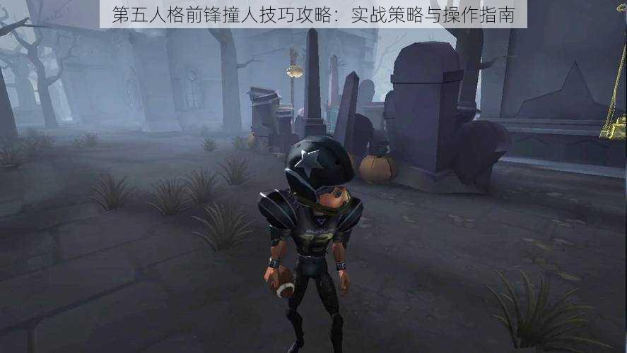 第五人格前锋撞人技巧攻略:实战策略与操作指南