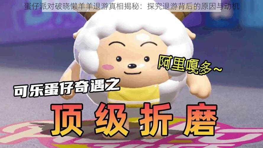 蛋仔派对破晓懒羊羊退游真相揭秘:探究退游背后的原因与动机