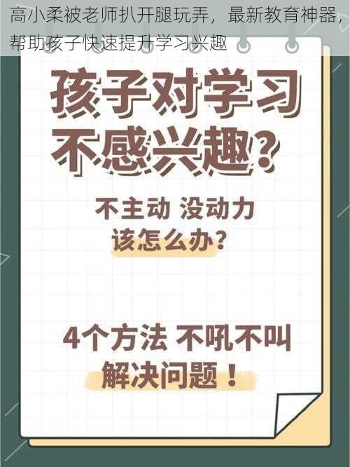 高小柔被老师扒开腿玩弄,最新教育神器,帮助孩子快速提升学习兴趣