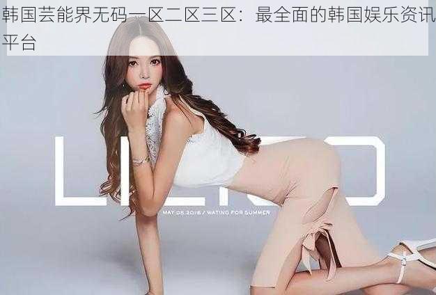 韩国芸能界无码一区二区三区:最全面的韩国娱乐资讯平台