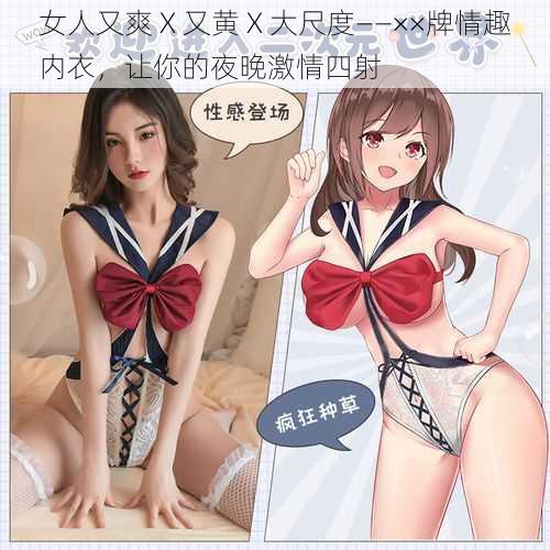 女人又爽 X 又黄 X 大尺度——××牌情趣内衣,让你的夜晚激情四射