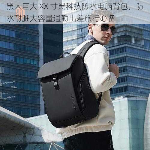 黑人巨大 XX 寸黑科技防水电脑背包,防水耐脏大容量通勤出差旅行必备