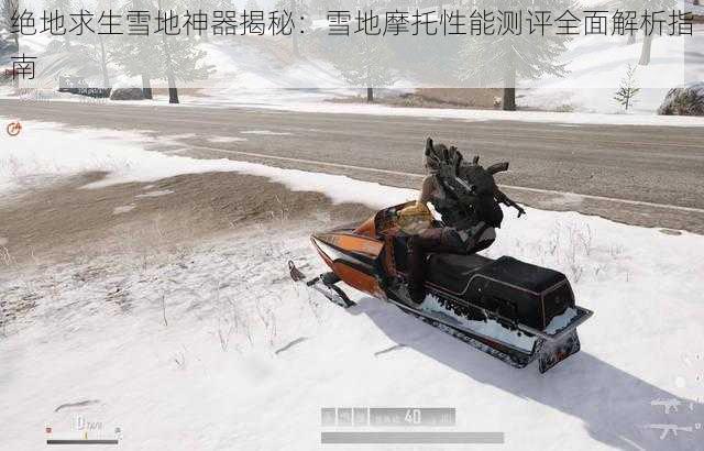 绝地求生雪地神器揭秘:雪地摩托性能测评全面解析指南
