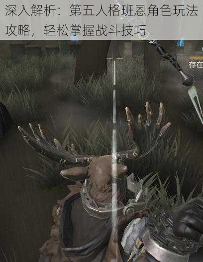 深入解析:第五人格班恩角色玩法攻略,轻松掌握战斗技巧
