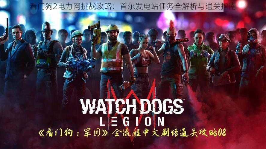 看门狗2电力网挑战攻略:首尔发电站任务全解析与通关指南