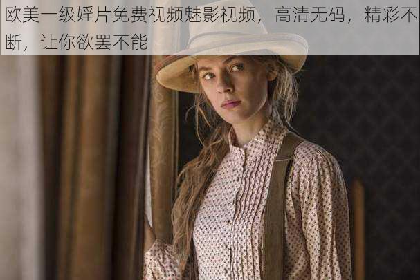 欧美一级婬片免费视频魅影视频,高清无码,精彩不断,让你欲罢不能