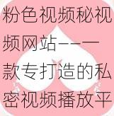 粉色视频秘视频网站——一款专打造的私密视频播放平台