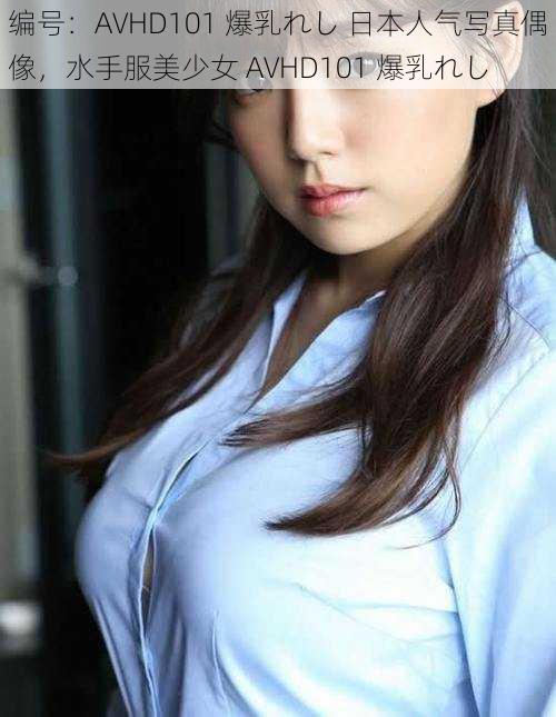 编号:AVHD101 爆乳れし 日本人气写真偶像,水手服美少女 AVHD101 爆乳れし