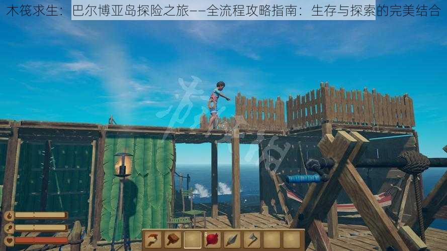 木筏求生:巴尔博亚岛探险之旅——全流程攻略指南:生存与探索的完美结合