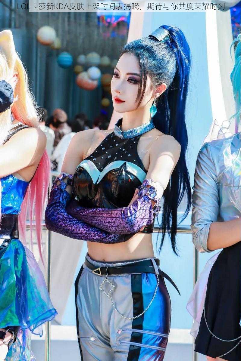 LOL卡莎新KDA皮肤上架时间表揭晓,期待与你共度荣耀时刻