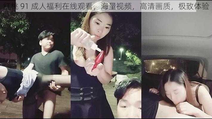 红桃 91 成人福利在线观看,海量视频,高清画质,极致体验