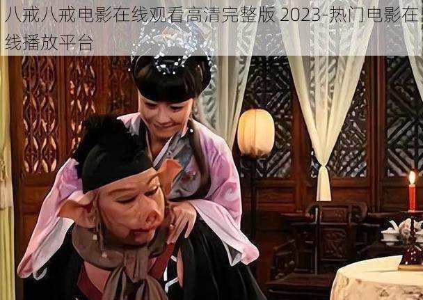 八戒八戒电影在线观看高清完整版 2023-热门电影在线播放平台