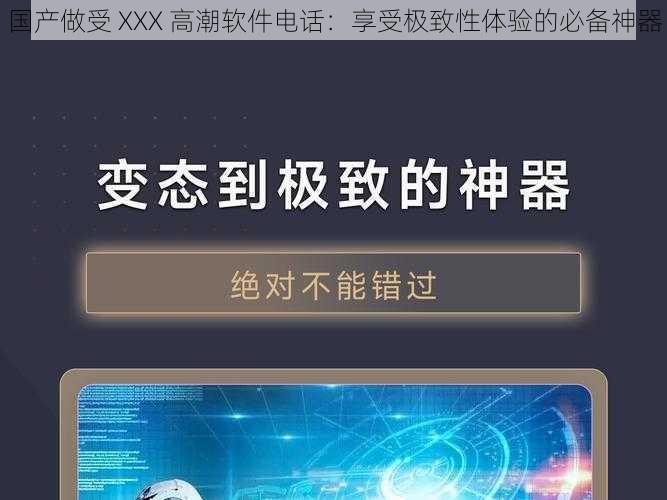 国产做受 XXX 高潮软件电话:享受极致性体验的必备神器