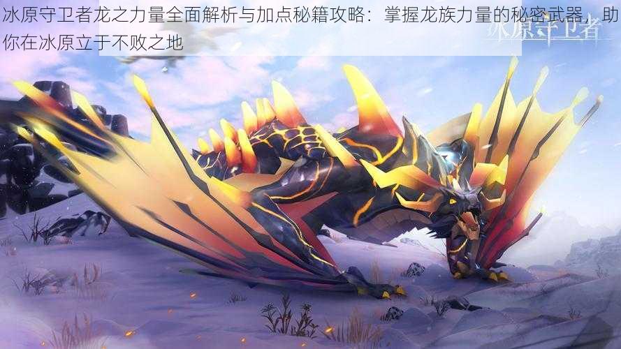 冰原守卫者龙之力量全面解析与加点秘籍攻略:掌握龙族力量的秘密武器,助你在冰原立于不败之地