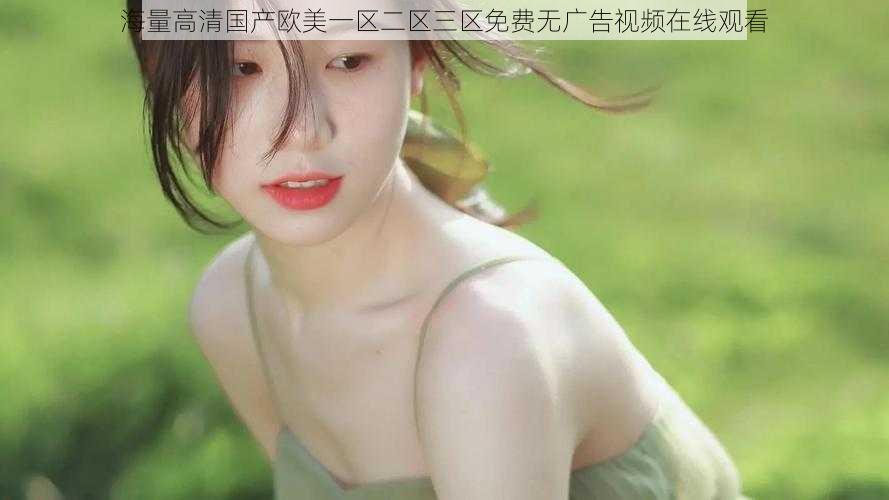海量高清国产欧美一区二区三区免费无广告视频在线观看