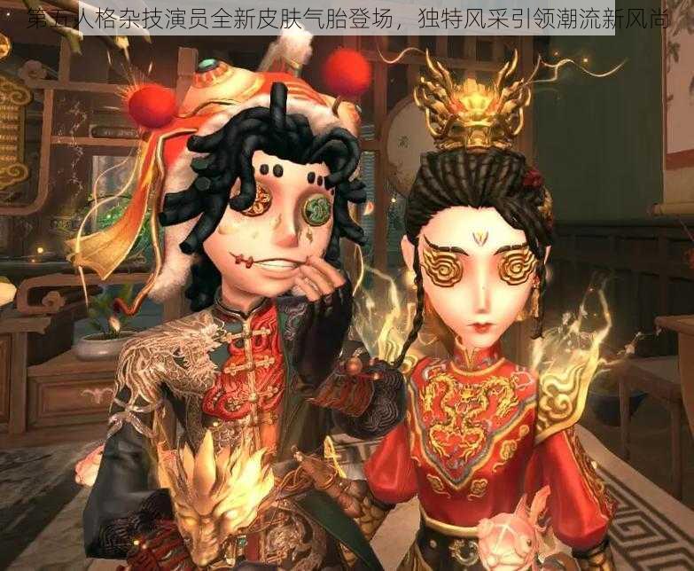 第五人格杂技演员全新皮肤气胎登场,独特风采引领潮流新风尚