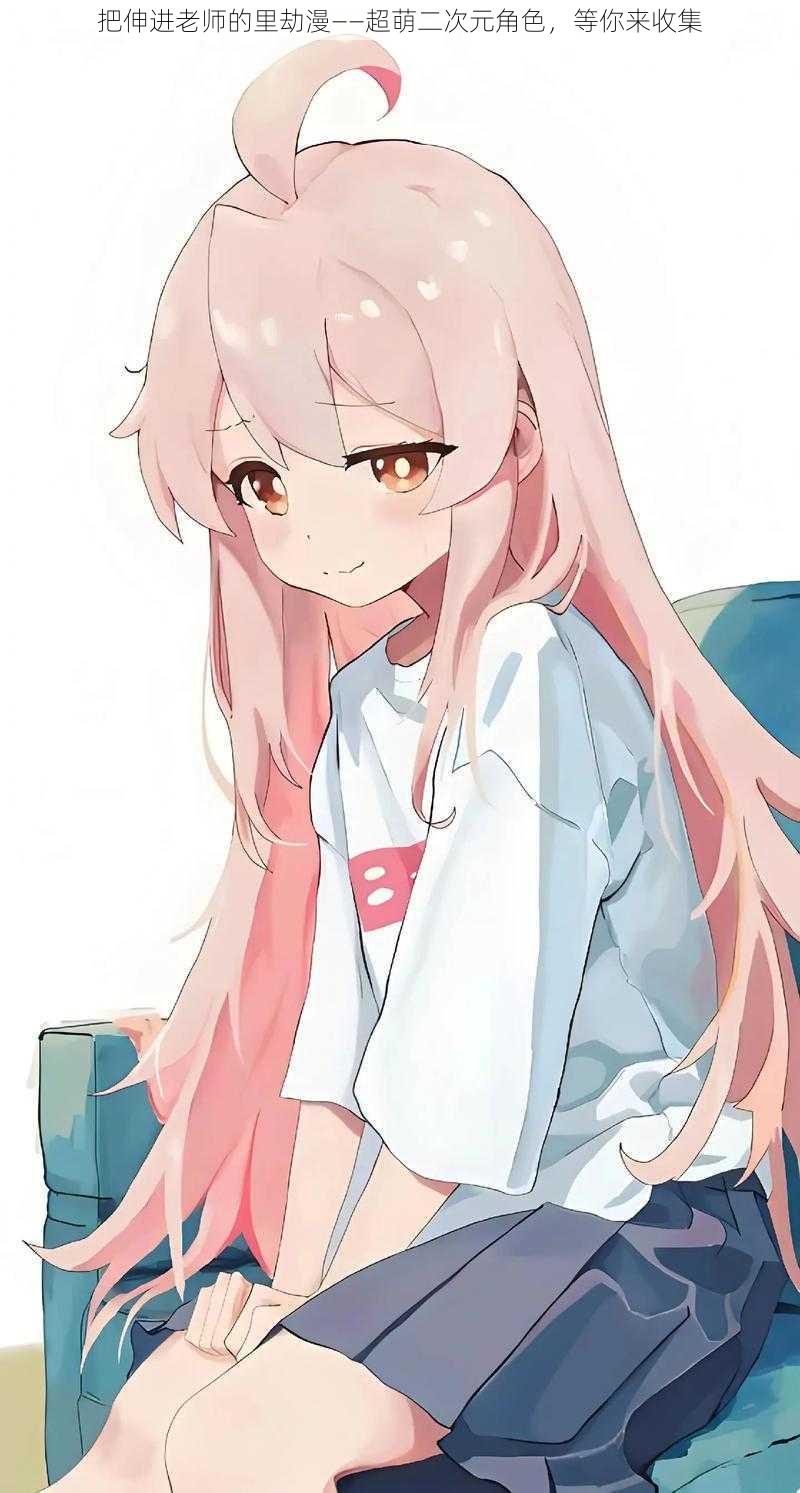 把伸进老师的里劫漫——超萌二次元角色,等你来收集