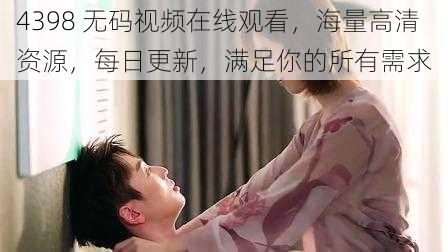 4398 无码视频在线观看,海量高清资源,每日更新,满足你的所有需求