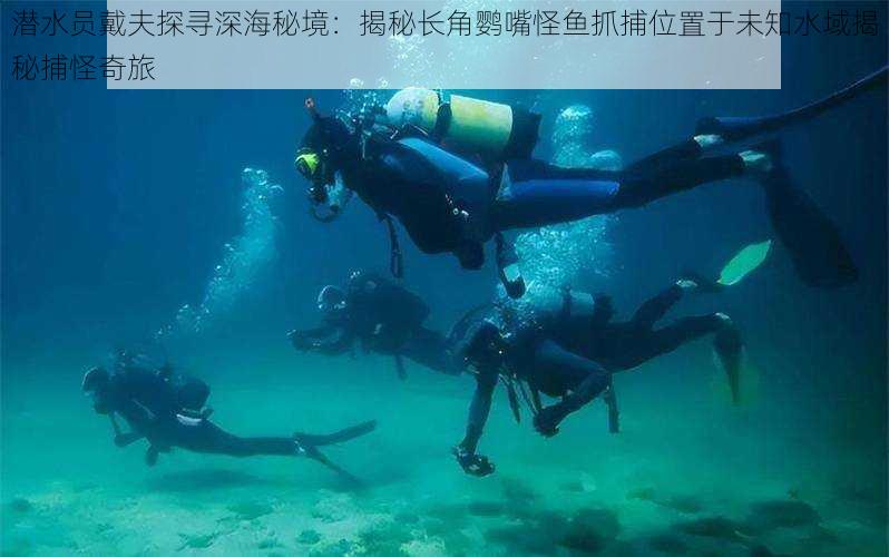 潜水员戴夫探寻深海秘境:揭秘长角鹦嘴怪鱼抓捕位置于未知水域揭秘捕怪奇旅