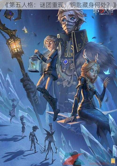 《第五人格:谜团重现,钥匙藏身何处?》