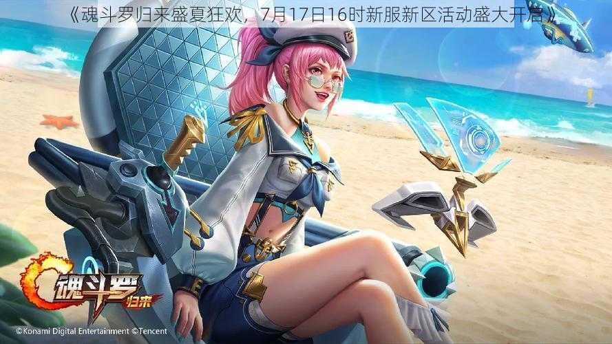 《魂斗罗归来盛夏狂欢,7月17日16时新服新区活动盛大开启》