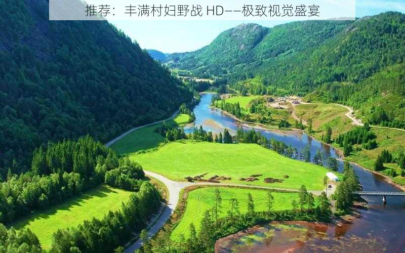 推荐:丰满村妇野战 HD——极致视觉盛宴