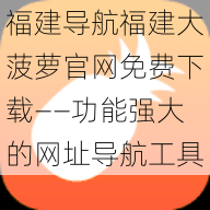 福建导航福建大菠萝官网免费下载——功能强大的网址导航工具