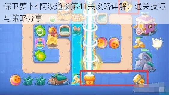 保卫萝卜4阿波道长第41关攻略详解:通关技巧与策略分享