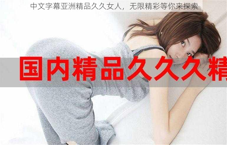 中文字幕亚洲精品久久女人,无限精彩等你来探索