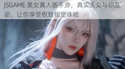 JSGAME 美女真人版手游,真实美女与你互动,让你享受极致视觉体验
