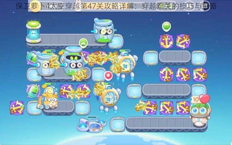 保卫萝卜4太空穿越第47关攻略详解:穿越难关的技巧与策略