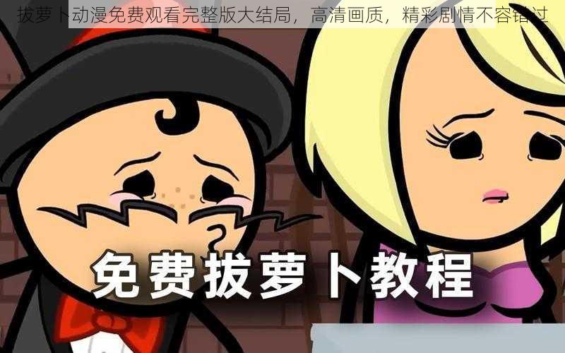 拔萝卜动漫免费观看完整版大结局,高清画质,精彩剧情不容错过