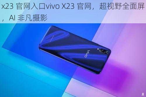 x23 官网入口vivo X23 官网,超视野全面屏,AI 非凡摄影